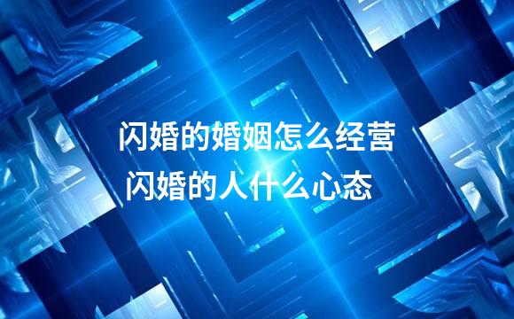 闪婚的婚姻怎么经营 闪婚的人什么心态
